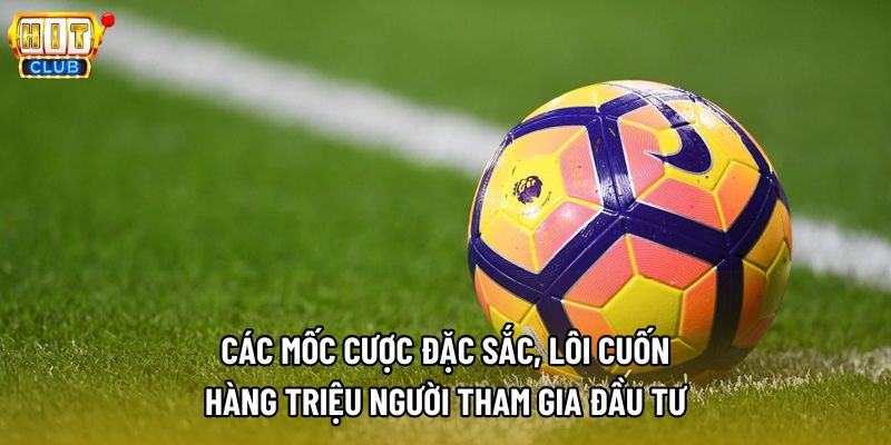 Các mốc cược đặc sắc, lôi cuốn hàng triệu người tham gia đầu tư