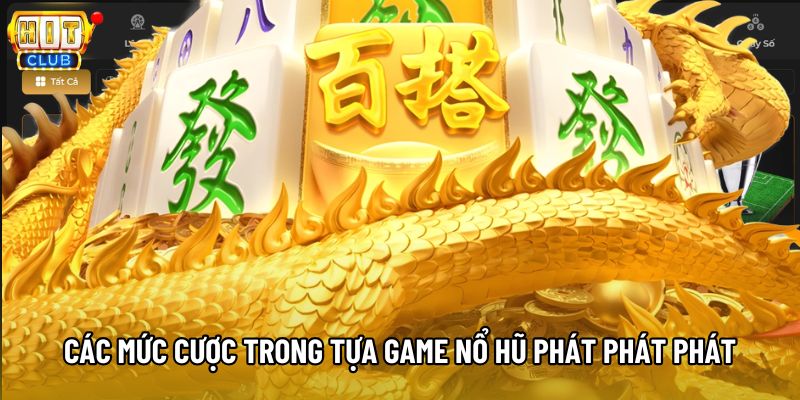 Các mức cược trong tựa game nổ hũ Phát Phát Phát