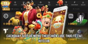 Cách Quay Slot Dễ Nổ Hũ Theo Chiến Lược Thực Tế Tại HitClub