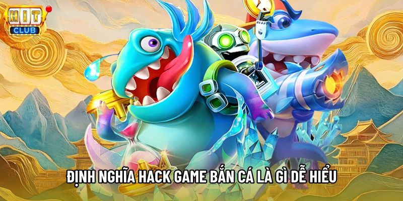 Định nghĩa hack game bắn cá là gì dễ hiểu