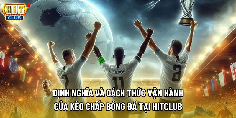 Định nghĩa và cách thức vận hành của kèo chấp bóng đá tại Hitclub