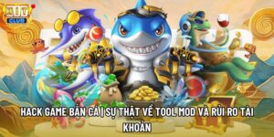 Hack Game Bắn Cá | Sự Thật Về Tool Mod Và Rủi Ro Tài Khoản