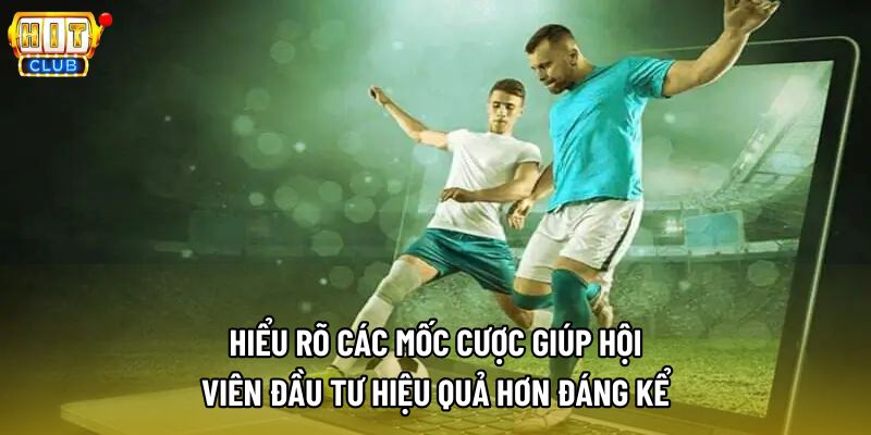 Hiểu rõ các mốc cược giúp hội viên đầu tư hiệu quả hơn đáng kể