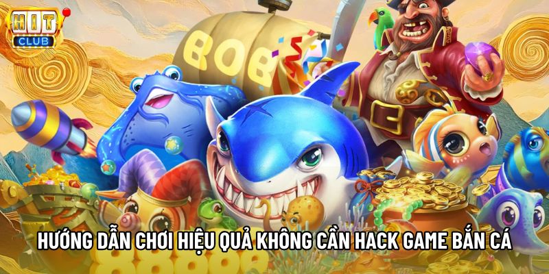 Hướng dẫn chơi hiệu quả không cần hack game bắn cá