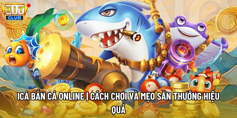 Icá Bắn Cá Online | Cách Chơi Và Mẹo Săn Thưởng Hiệu Quả