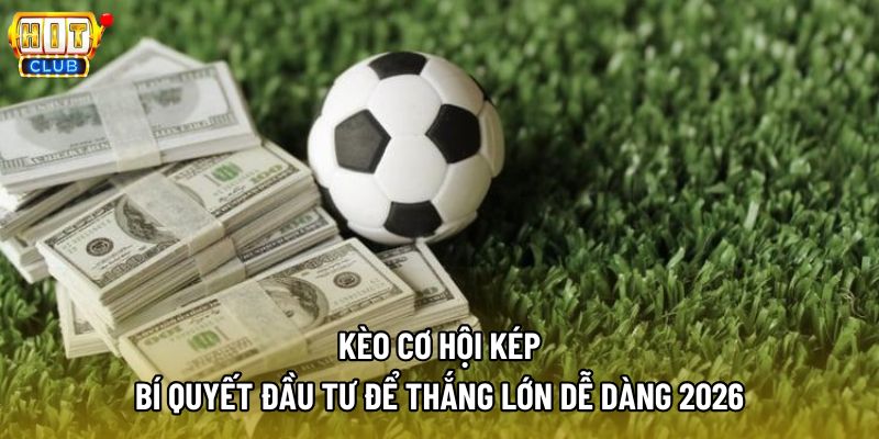 Kèo Cơ Hội Kép Là Gì? Khái Niệm, Cách Vận Hành Chuẩn Chỉ