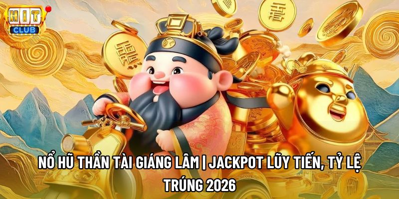 Nổ Hũ Thần Tài Giáng Lâm | Jackpot Lũy Tiến, Tỷ Lệ Trúng 2026