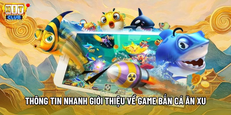 Thông tin nhanh giới thiệu về game bắn cá ăn xu