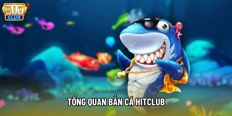 Tổng quan bắn cá Hitclub