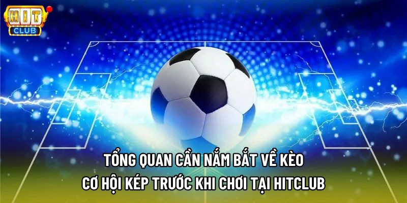 Tổng quan cần nắm bắt về kèo cơ hội kép trước khi chơi tại Hitclub